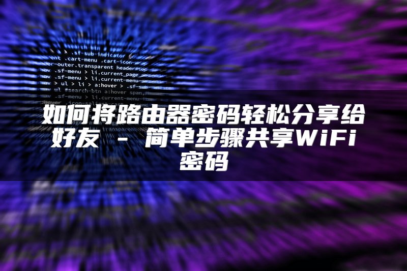 如何将路由器密码轻松分享给好友 - 简单步骤共享WiFi密码