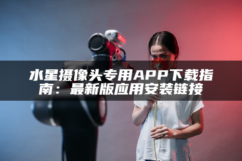 水星摄像头专用APP下载指南：最新版应用安装链接