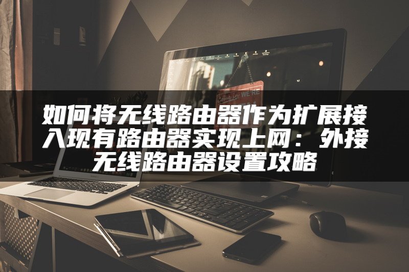 如何将无线路由器作为扩展接入现有路由器实现上网：外接无线路由器设置攻略