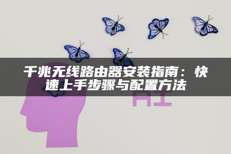 千兆无线路由器安装指南：快速上手步骤与配置方法