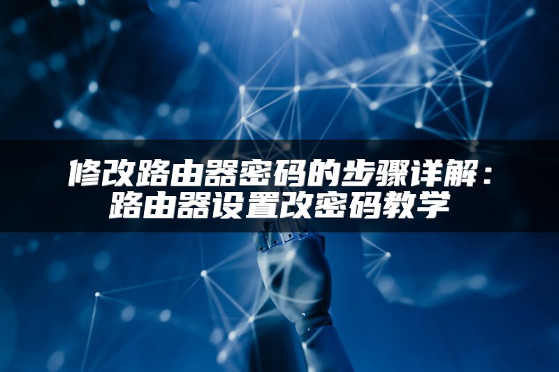 修改路由器密码的步骤详解：路由器设置改密码教学