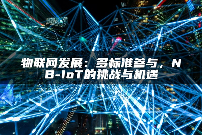 物联网发展：多标准参与，NB-IoT的挑战与机遇