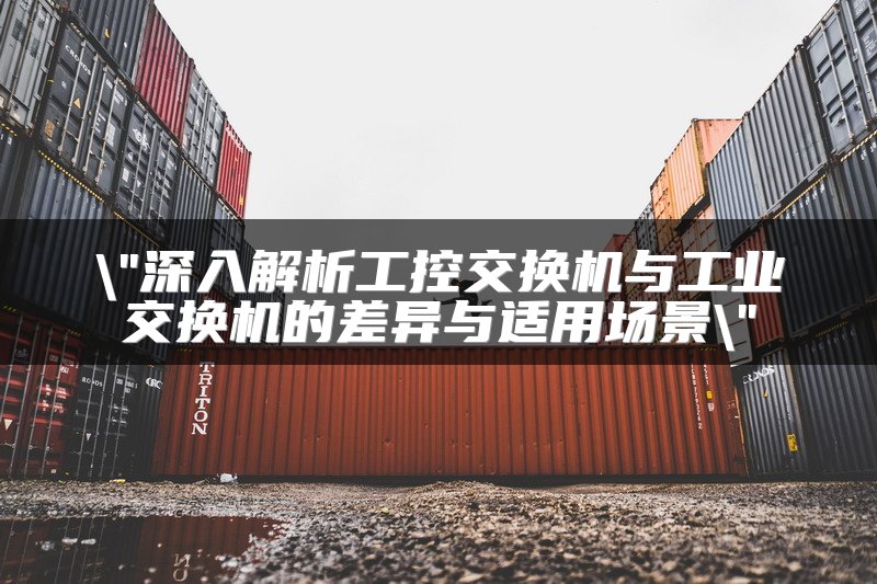 深入解析工控交换机与工业交换机的差异与适用场景