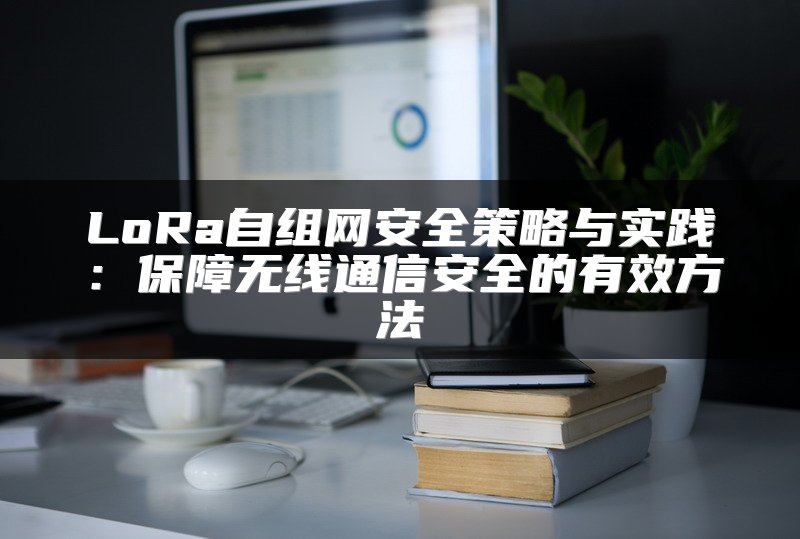 LoRa自组网安全策略与实践：保障无线通信安全的有效方法