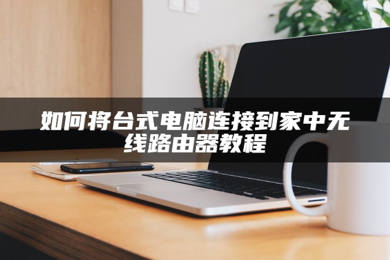 如何将台式电脑连接到家中无线路由器教程