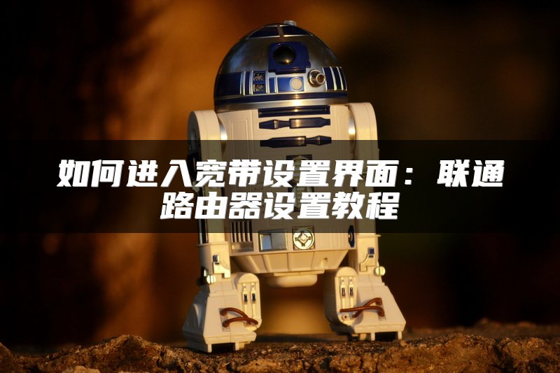 如何进入宽带设置界面：联通路由器设置教程