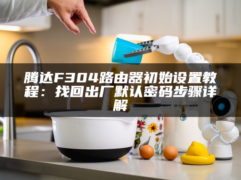 腾达F304路由器初始设置教程：找回出厂默认密码步骤详解