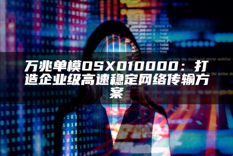 万兆单模OSX010000：打造企业级高速稳定网络传输方案