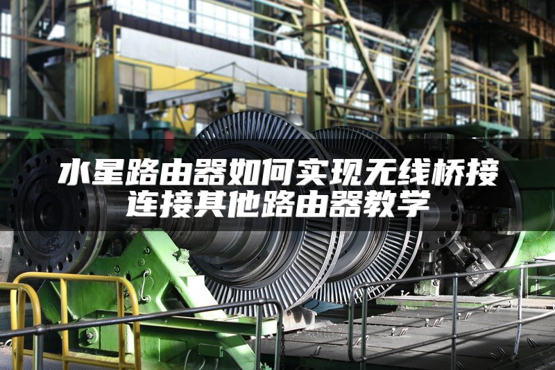 水星路由器如何实现无线桥接连接其他路由器教学