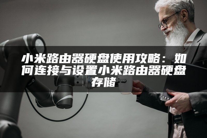 小米路由器硬盘使用攻略：如何连接与设置小米路由器硬盘存储