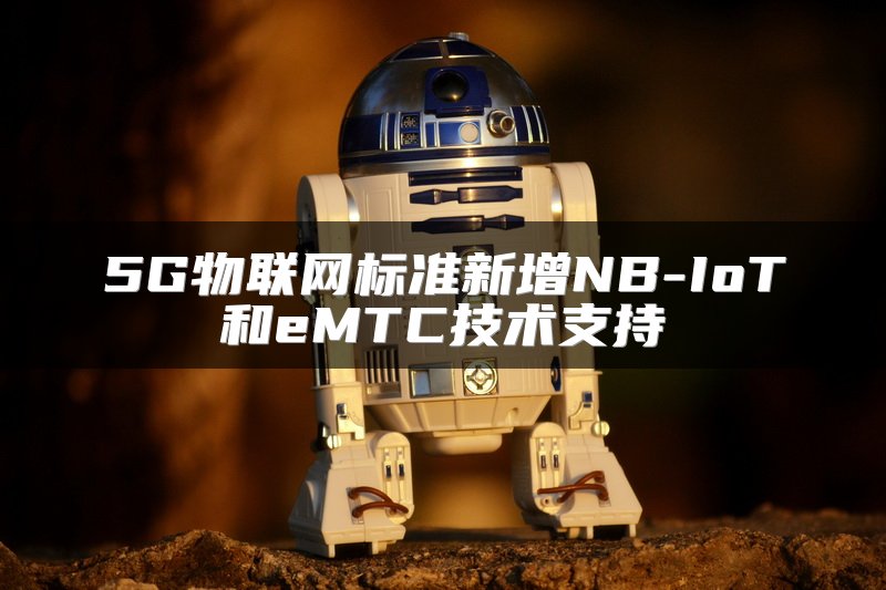 5G物联网标准新增NB-IoT和eMTC技术支持