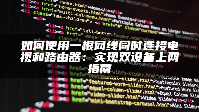 如何使用一根网线同时连接电视和路由器：实现双设备上网指南