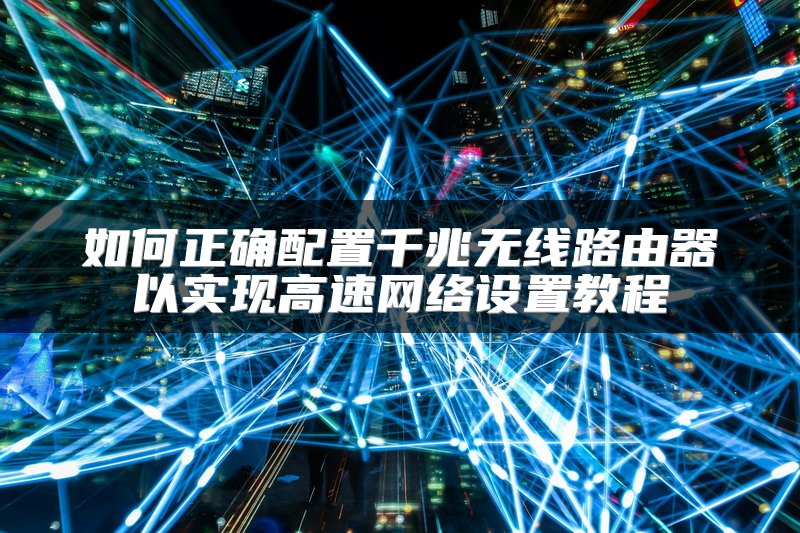 如何正确配置千兆无线路由器以实现高速网络设置教程