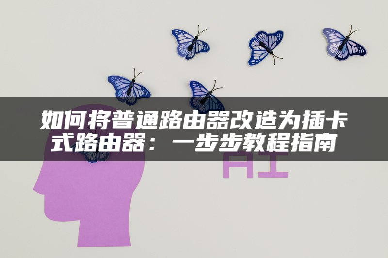 如何将普通路由器改造为插卡式路由器：一步步教程指南