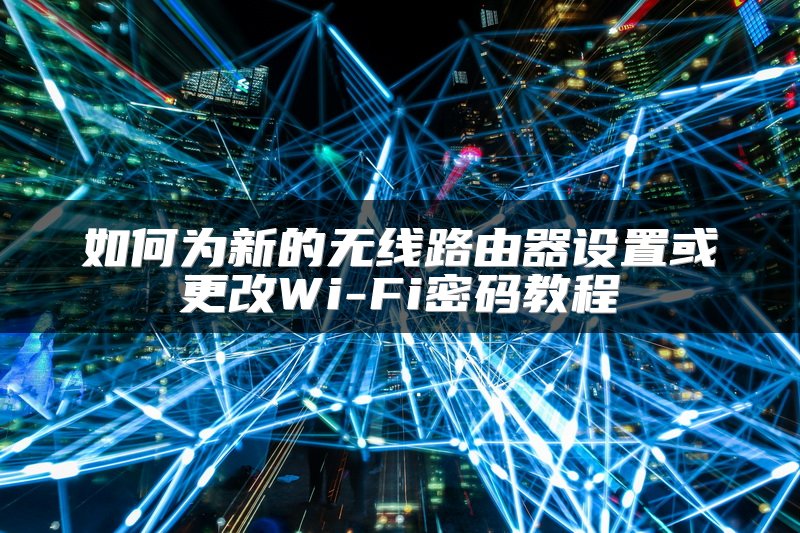 如何为新的无线路由器设置或更改Wi-Fi密码教程