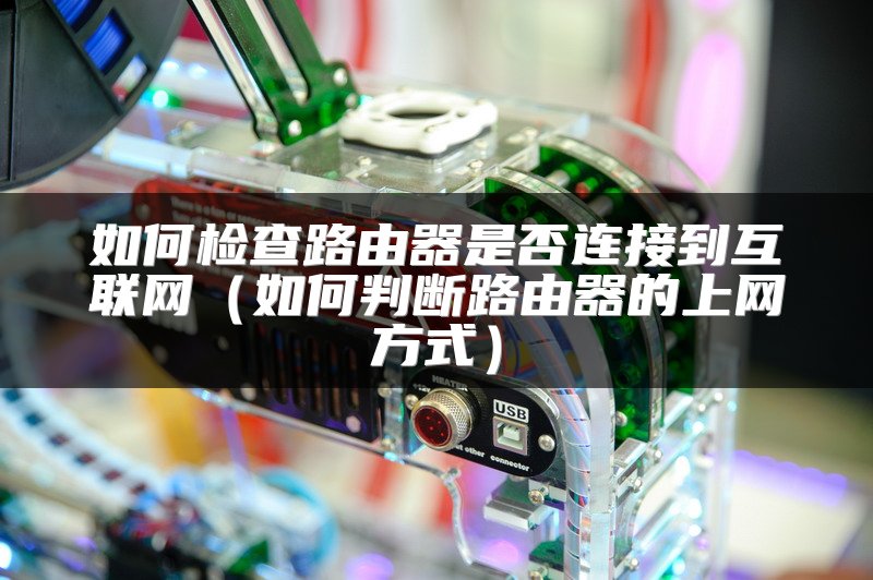 如何检查路由器是否连接到互联网（如何判断路由器的上网方式）