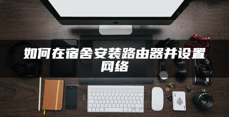 如何在宿舍安装路由器并设置网络