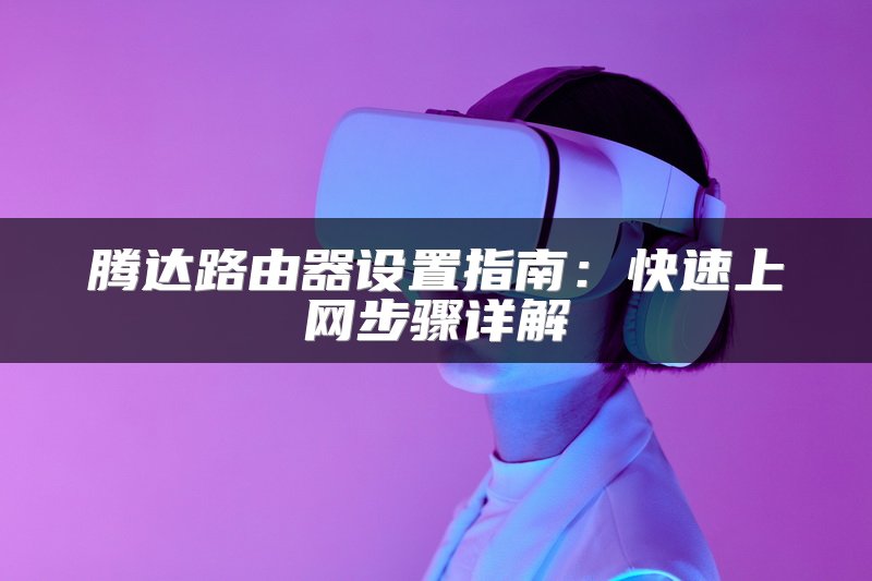腾达路由器设置指南：快速上网步骤详解