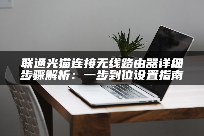 联通光猫连接无线路由器详细步骤解析：一步到位设置指南