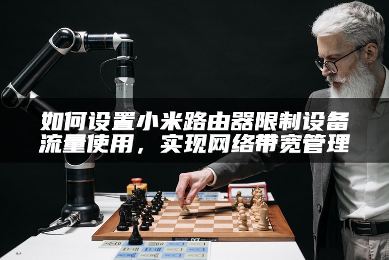 如何设置小米路由器限制设备流量使用，实现网络带宽管理