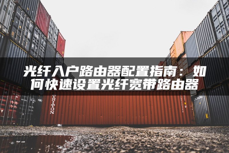 光纤入户路由器配置指南：如何快速设置光纤宽带路由器
