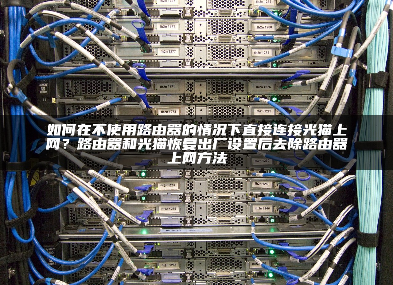 如何在不使用路由器的情况下直接连接光猫上网？路由器和光猫恢复出厂设置后去除路由器上网方法