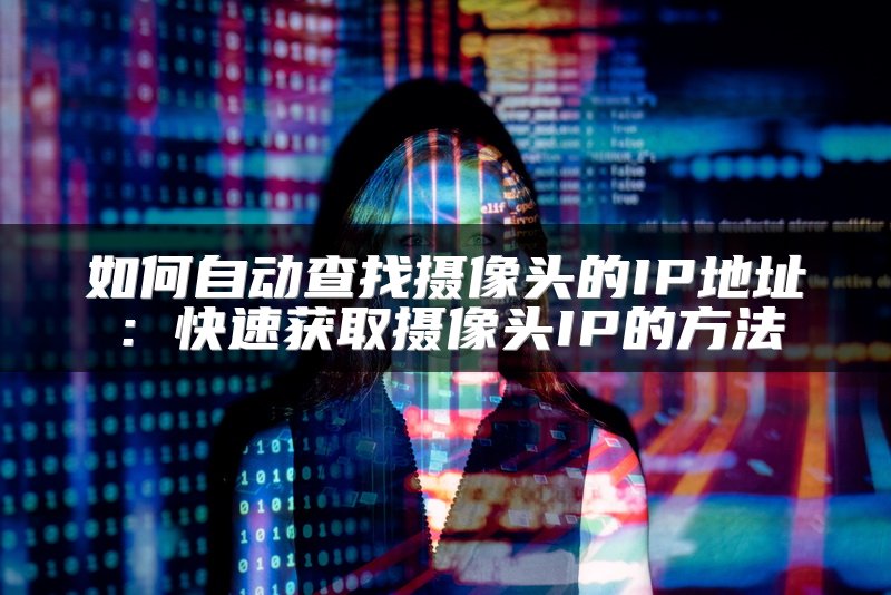 如何自动查找摄像头的IP地址：快速获取摄像头IP的方法