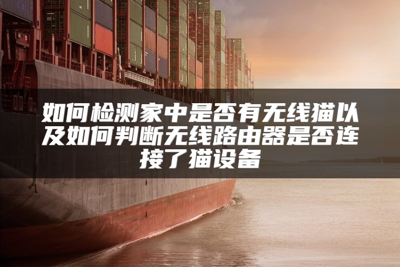 如何检测家中是否有无线猫以及如何判断无线路由器是否连接了猫设备