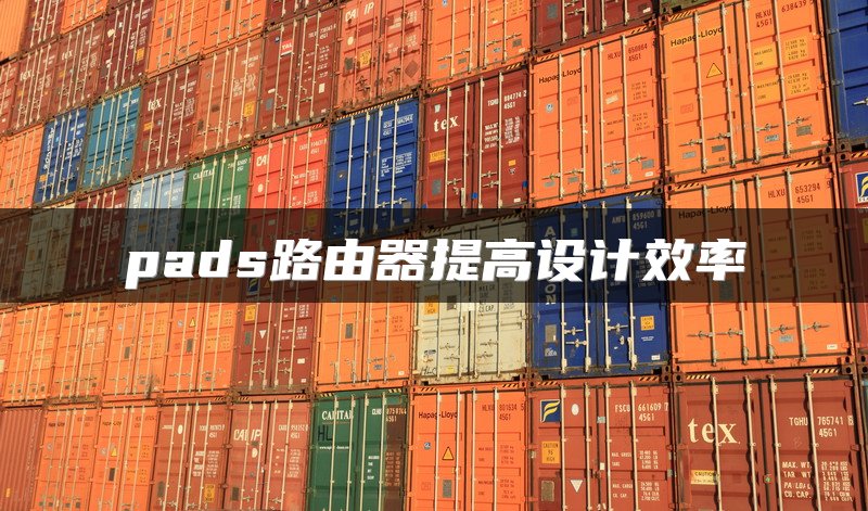 pads路由器提高设计效率