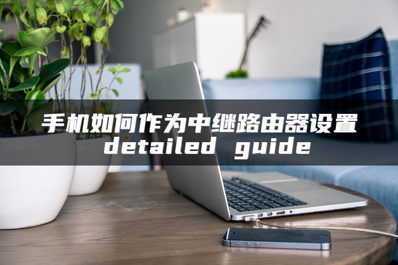 手机如何作为中继路由器设置 detailed guide