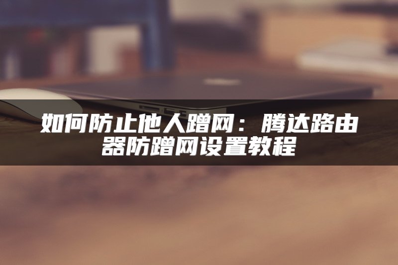 如何防止他人蹭网：腾达路由器防蹭网设置教程