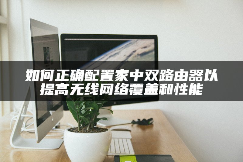 如何正确配置家中双路由器以提高无线网络覆盖和性能