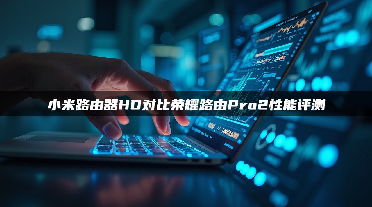 小米路由器HD对比荣耀路由Pro2性能评测