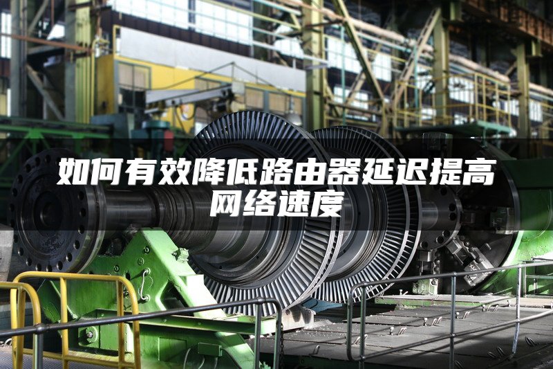 如何有效降低路由器延迟提高网络速度