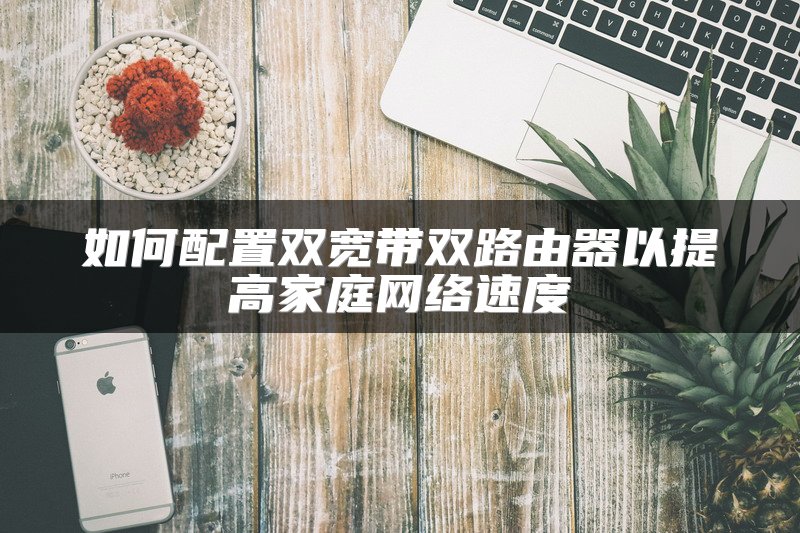 如何配置双宽带双路由器以提高家庭网络速度
