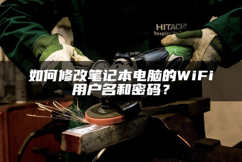 如何修改笔记本电脑的WiFi用户名和密码？