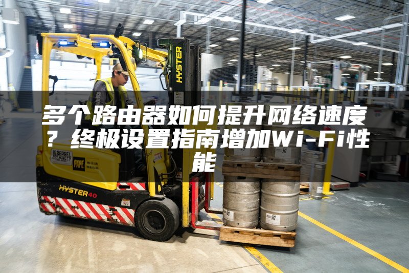 多个路由器如何提升网络速度？终极设置指南增加Wi-Fi性能