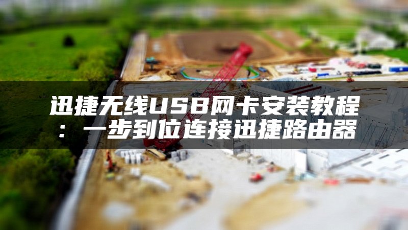 迅捷无线USB网卡安装教程：一步到位连接迅捷路由器