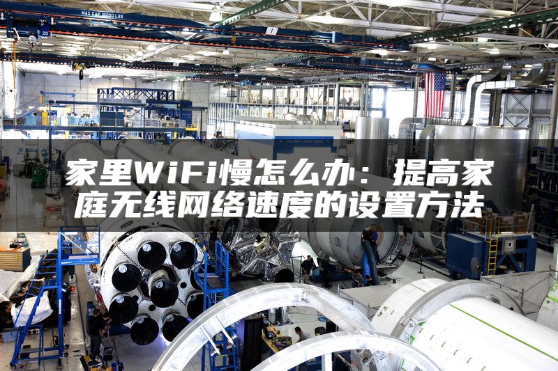 家里WiFi慢怎么办：提高家庭无线网络速度的设置方法