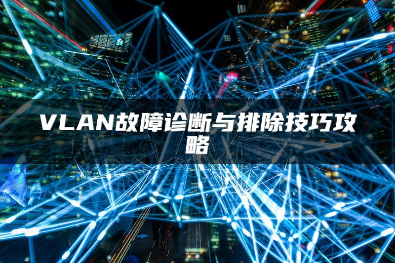 VLAN故障诊断与排除技巧攻略