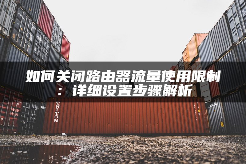 如何关闭路由器流量使用限制：详细设置步骤解析