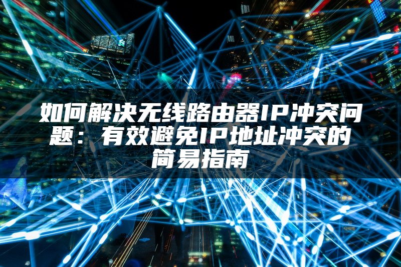如何解决无线路由器IP冲突问题：有效避免IP地址冲突的简易指南