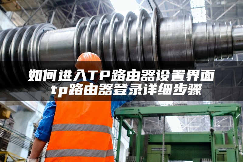 如何进入TP路由器设置界面 tp路由器登录详细步骤