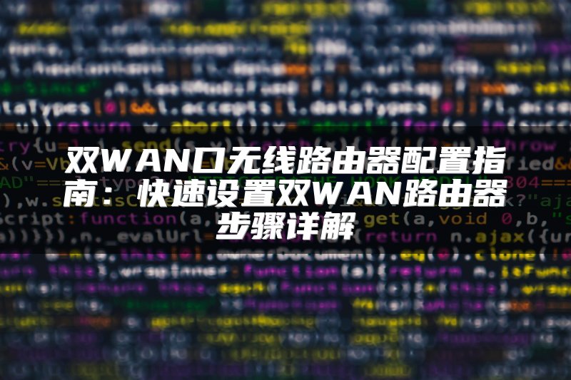 双WAN口无线路由器配置指南：快速设置双WAN路由器步骤详解