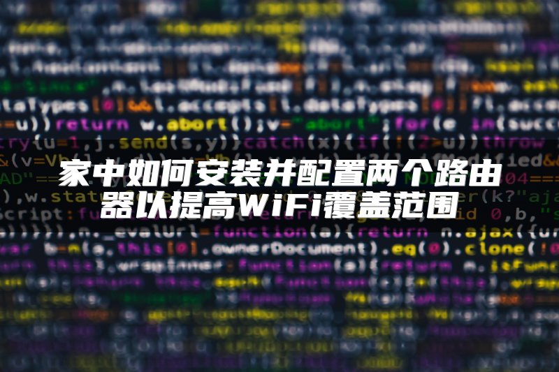 家中如何安装并配置两个路由器以提高WiFi覆盖范围