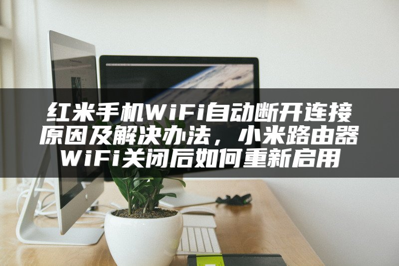 红米手机WiFi自动断开连接原因及解决办法，小米路由器WiFi关闭后如何重新启用