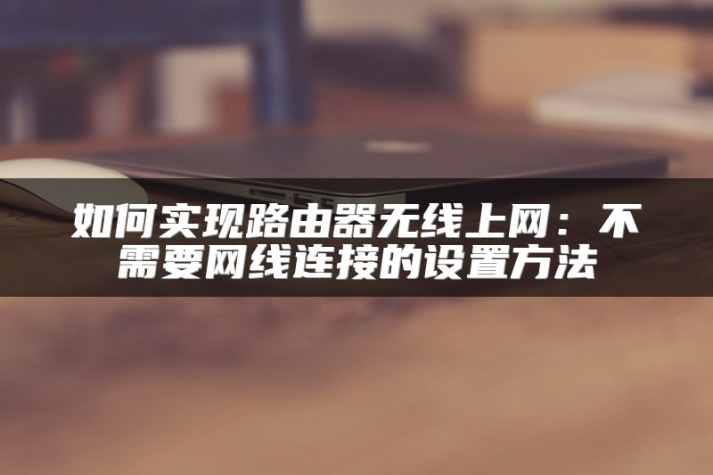 如何实现路由器无线上网：不需要网线连接的设置方法