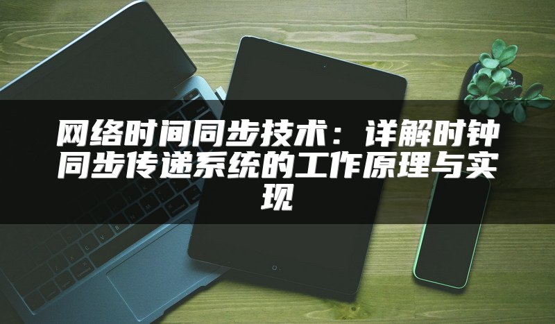 网络时间同步技术：详解时钟同步传递系统的工作原理与实现