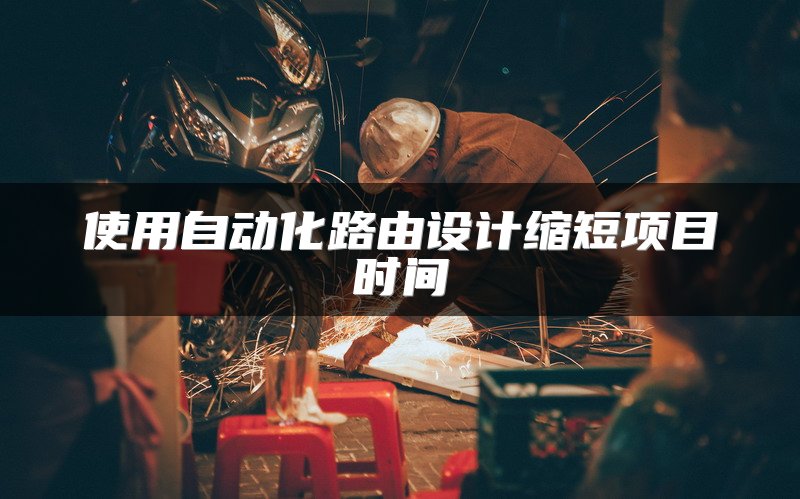 使用自动化路由设计缩短项目时间