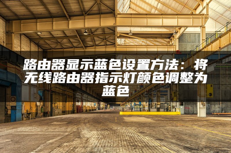 路由器显示蓝色设置方法：将无线路由器指示灯颜色调整为蓝色